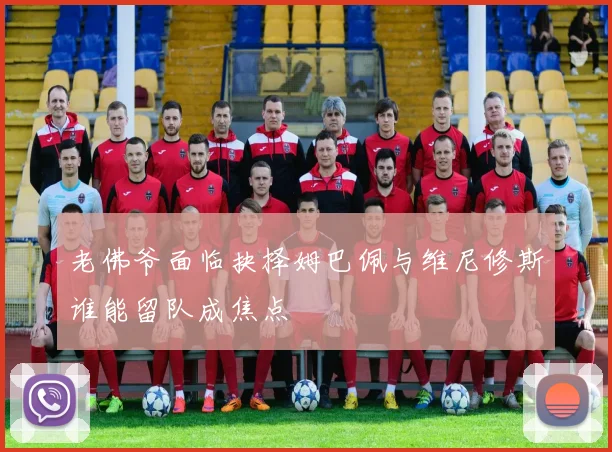 老佛爷面临抉择姆巴佩与维尼修斯谁能留队成焦点
