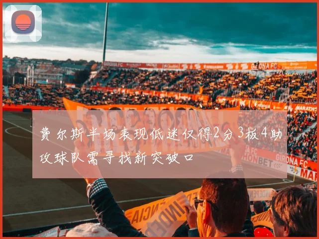 费尔斯半场表现低迷仅得2分3板4助攻球队需寻找新突破口