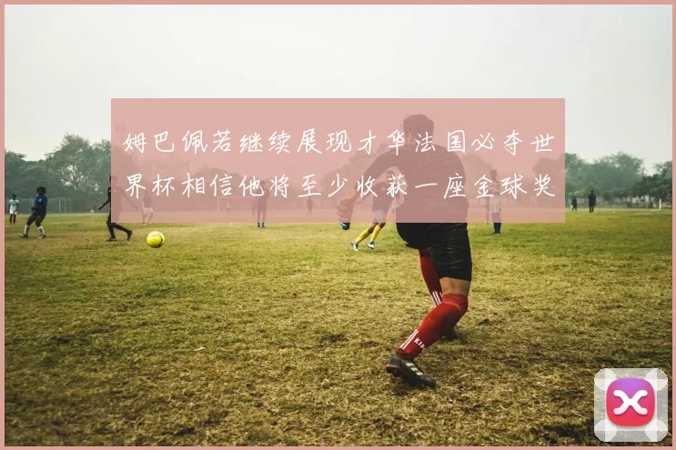姆巴佩若继续展现才华法国必夺世界杯相信他将至少收获一座金球奖