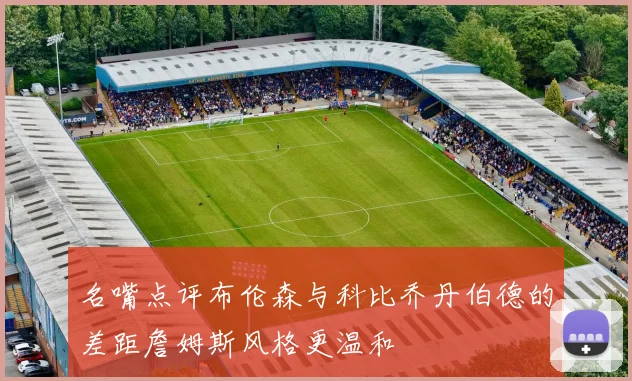 名嘴点评布伦森与科比乔丹伯德的差距詹姆斯风格更温和